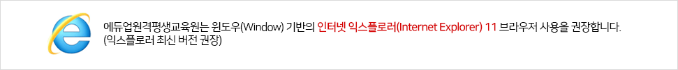 에듀업원격평생교육원는 윈도우(Window) 기반의 인터넷 익스플로러(Internet Explorer) 11 브라우저 사용을 권장합니다. (익스플로러 최신 버전 권장)