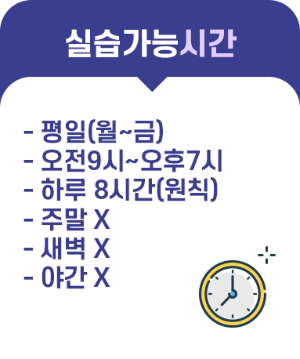 실습가능시간 - 평일(월~금) - 오전9시~오후7시 - 하루 8시간(원칙) - 주말 X - 새벽 X - 야간 X