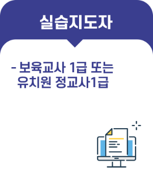 실습지도자 - 보육교사 1급 또는 유치원 정교사1급