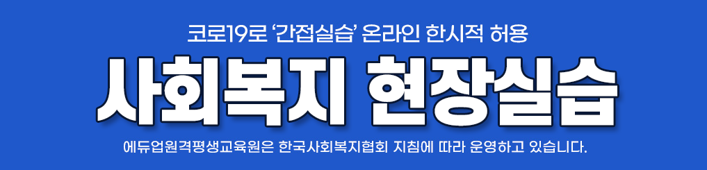 코로19로 ‘간접실습’ 온라인 한시적 허용 사회복지 현장실습 에듀업원격평생교육원은 한국사회복지협회 지침에 따라 운영하고 있습니다.